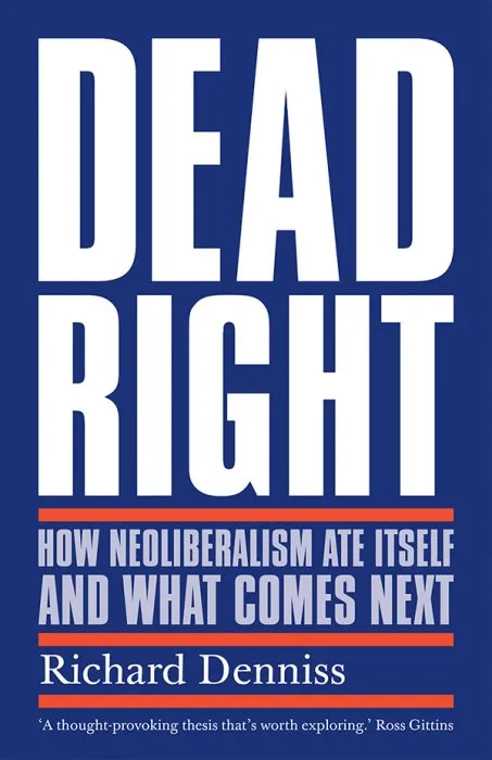 Dead Right: How Neoliberalism Ate Itself and What Comes Next