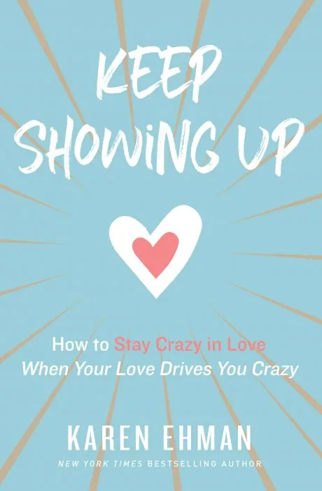 Keep Showing Up: How to Stay Crazy in Love When Your Love Drives You Crazy