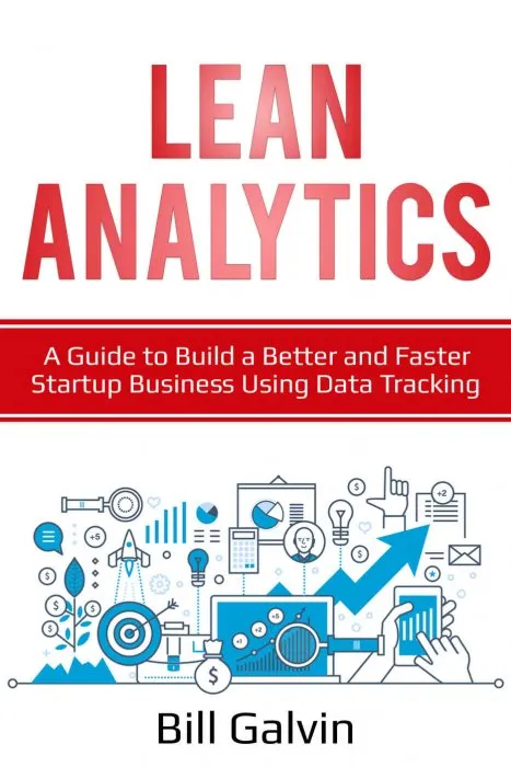 Lean Analytics: A Guide to Build a Better and Faster Startup Business Using Data Tracking