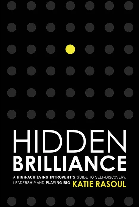 Hidden Brilliance: A High-Achieving Introvert’s Guide to Self-Discovery, Leadership and Playing Big