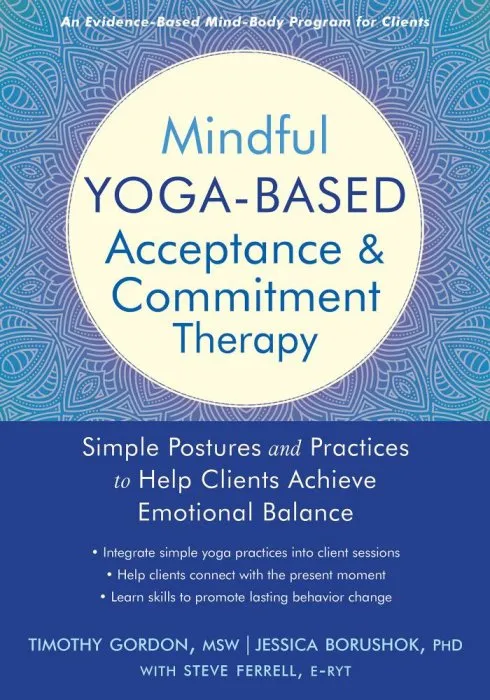 Mindful Yoga-Based Acceptance and Commitment Therapy: Simple Postures and Practices to Help Clients Achieve...