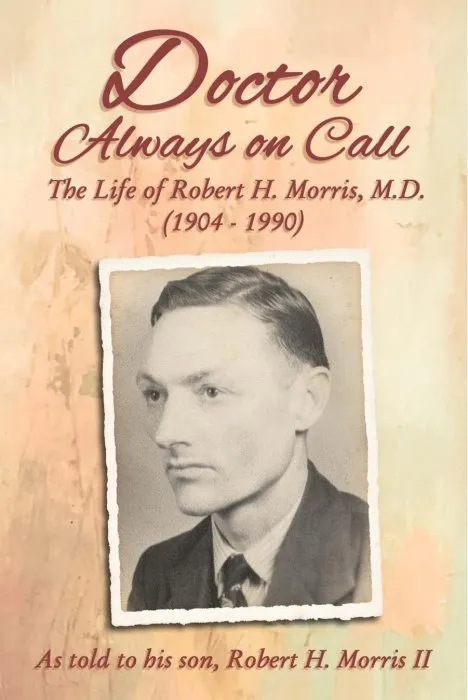 Doctor Always On Call: The Life of Robert H. Morris, M.D. as Told to His Son, Robert H. Morris II