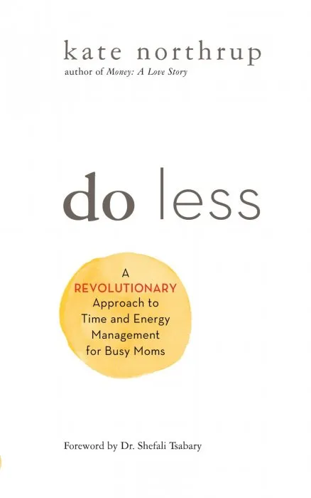 Do Less: A Revolutionary Approach to Time and Energy Management for Busy Moms