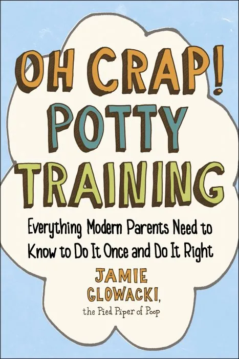 Oh Crap! Potty Training: Everything Modern Parents Need to Know to Do It Once and Do It Right