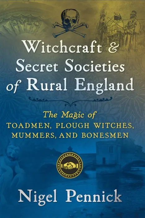 Witchcraft and Secret Societies of Rural England: The Magic of Toadmen, Plough Witches, Mummers, and Bonesmen