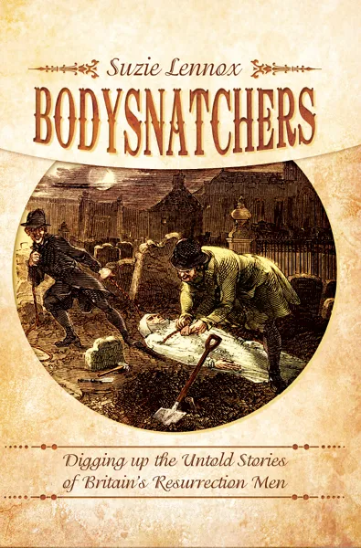 Bodysnatchers: Digging Up the Untold Stories of Britain's Resurrection Men