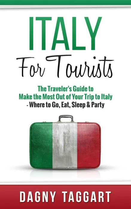 Italy: For Tourists! : The Traveler's Guide to Make The Most Out of Your Trip to Italy: Where to Go, Eat, Sleep & Party