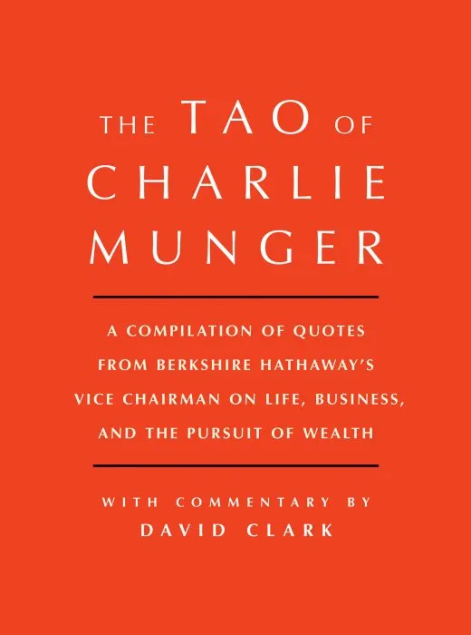 Tao of Charlie Munger: A Compilation of Quotes from Berkshire Hathaway's Vice Chairman on Life, Business, and the Pursuit of Wealth With Commentary by David Clark