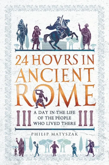 24 Hours in Ancient Rome: A Day in the Life of the People Who Lived