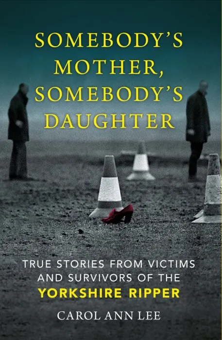 Somebody's Mother, Somebody's Daughter: True Stories from Victims and Survivors of the Yorkshire Ripper