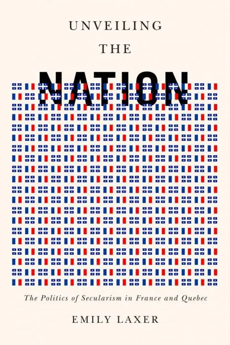 Unveiling the Nation: The Politics of Secularism in France and Quebec
