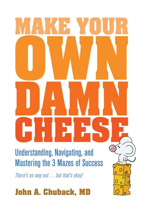 Make Your Own Damn Cheese: Understanding, Navigating, and Mastering the 3 Mazes of Success