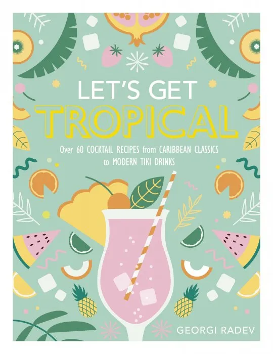 Let's Get Tropical: Over 60 Cocktail Recipes from Caribbean Classics to Modern Tiki Drinks, UK Edition