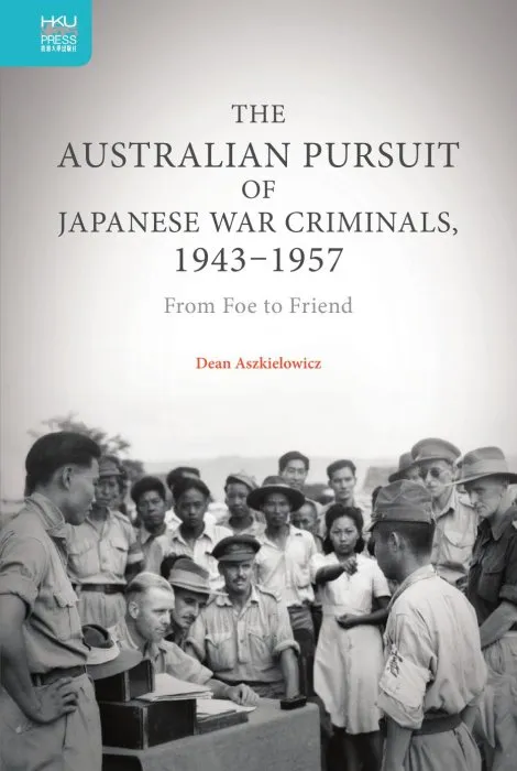 The Australian Pursuit of Japanese War Criminals, 1943–1957: From Foe to Friend