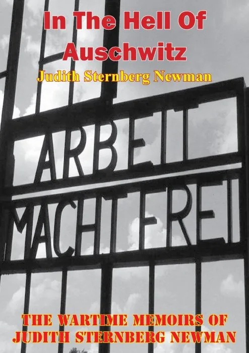 In the Hell of Auschwitz; the Wartime Memoirs of Judith Sternberg Newman, Illustrated Edition
