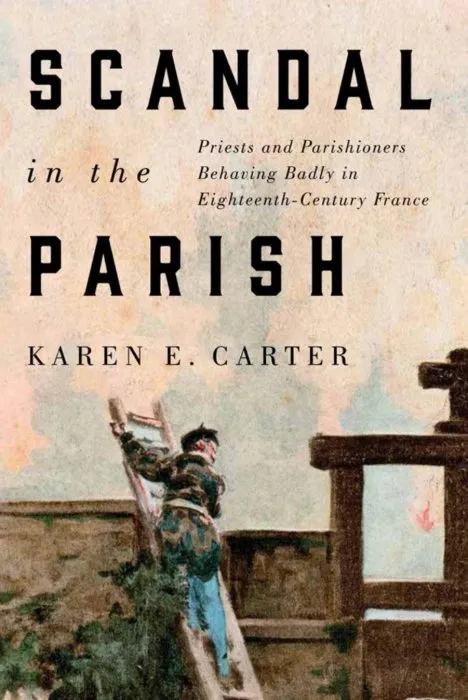 Scandal in the Parish: Priests and Parishioners Behaving Badly in Eighteenth-Century France