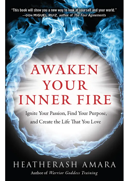 Awaken Your Inner Fire: Ignite Your Passion, Find Your Purpose, and Create the Life That You Love