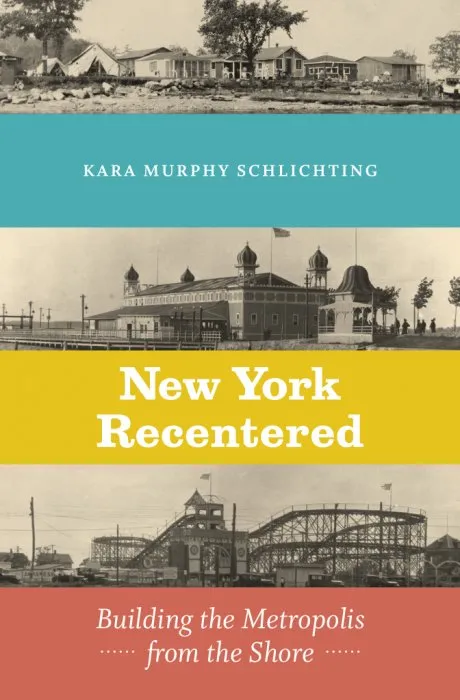 New York Recentered: Building the Metropolis from the Shore (Historical Studies of Urban America)