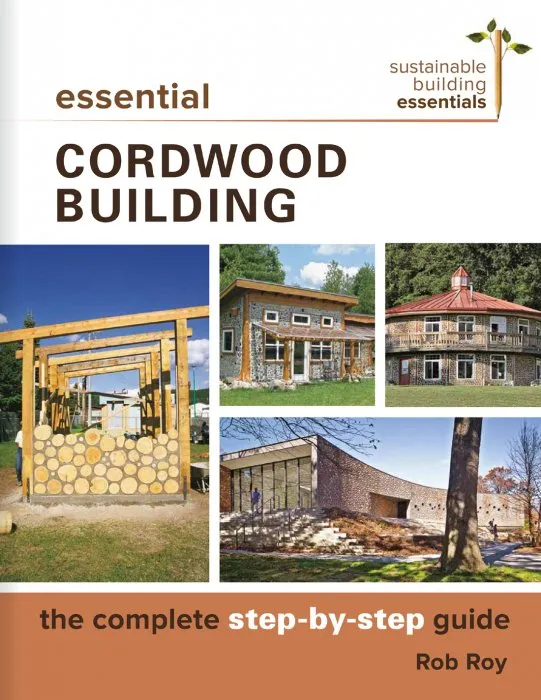 Essential Cordwood Building: The Complete Step-by-Step Guide (Sustainable Building Essentials, Book 6)