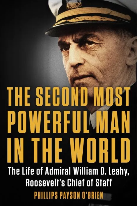 The Second Most Powerful Man in the World: The Life of Admiral William D. Leahy, Roosevelt's Chief of Staff