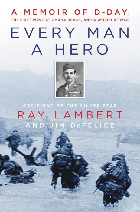 Every Man a Hero: A Memoir of D-Day, the First Wave at Omaha Beach, and a World at War