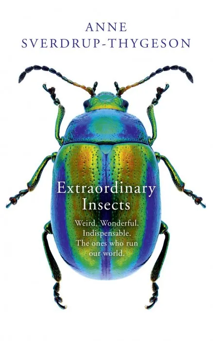 Extraordinary Insects: Weird. Wonderful. Indispensable. The ones who run our world.