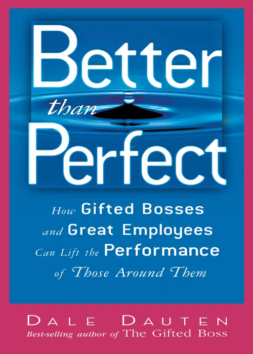 Better Than Perfect: How Gifted Bosses and Great Employees Can Lift the Performance of Those Around Them