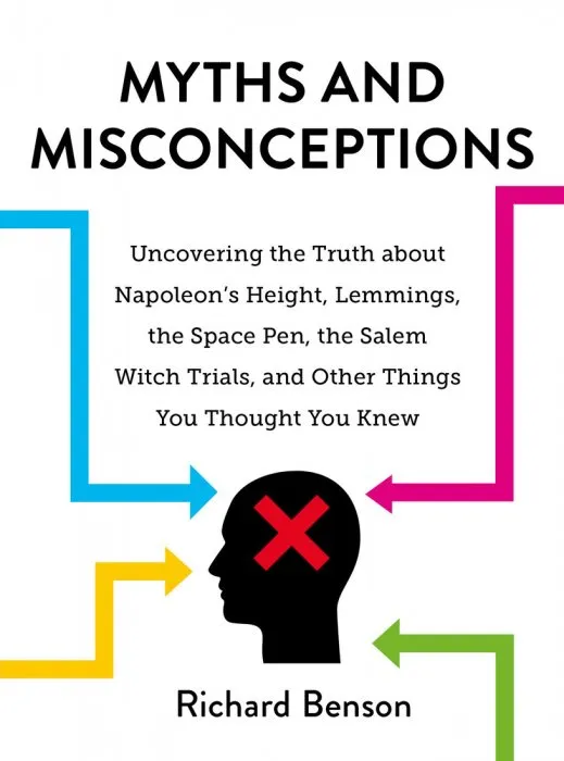 Myths and Misconceptions: Uncovering the Truth about Napoleon's Height, Lemmings, the Space Pen, the Salem Witch Trials, and Other Things You Thought