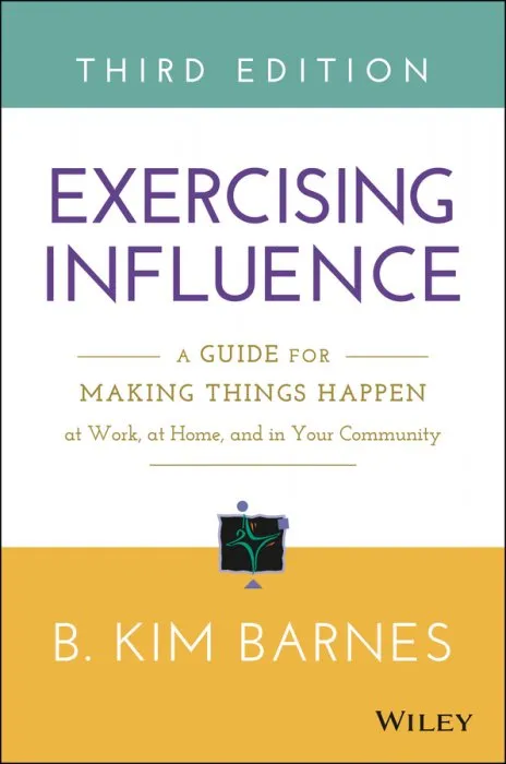 Exercising Influence: A Guide for Making Things Happen at Work, at Home, and in Your Community, 3rd Edition