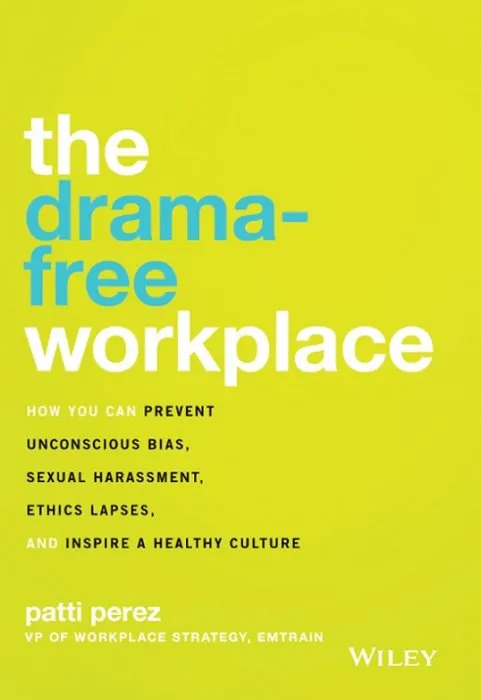 The Drama-Free Workplace: How You Can Prevent Unconscious Bias, Sexual Harassment, Ethics Lapses, and Inspire a Healthy Culture