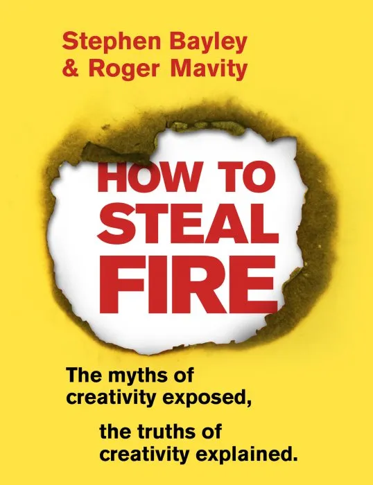 How to Steal Fire: The Myths of Creativity Exposed, The Truths of Creativity Explained