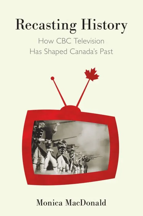 Recasting History: How CBC Television Has Shaped Canada's Past