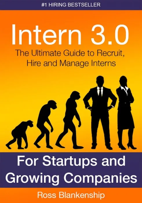 Intern 3.0: The Ultimate Guide to Recruit, Hire, and Manage Interns for Startups and Growing Companies