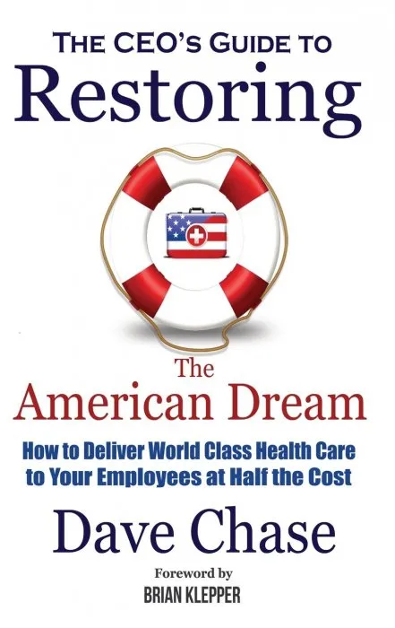 CEO's Guide to Restoring the American Dream: How to deliver world class healthcare to your employees at half the cost