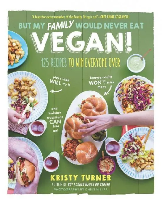 But My Family Would Never Eat Vegan!: 125 Recipes to Win Everyone Over