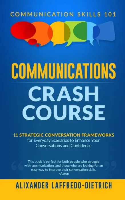 Communications Crash Course: 11 Strategic Conversation Frameworks for Everyday Scenarios to Enhance Your Conversations and Confidence