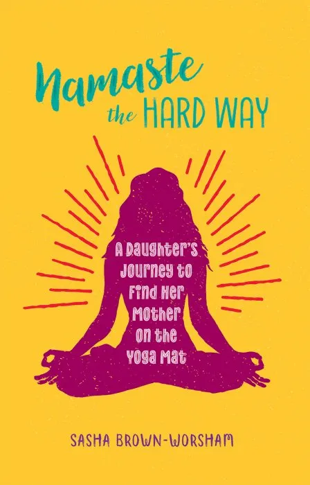 Namaste the Hard Way: A Daughter's Journey to Find Her Mother on the Yoga Mat