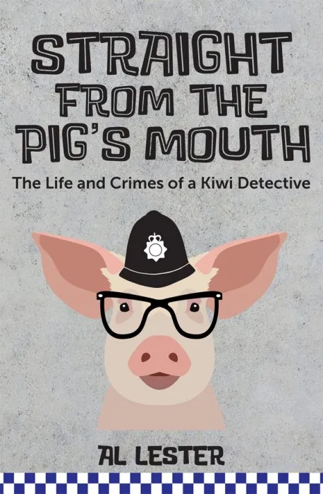 Straight from the Pig's Mouth: The Life and Crimes of a Kiwi Detective