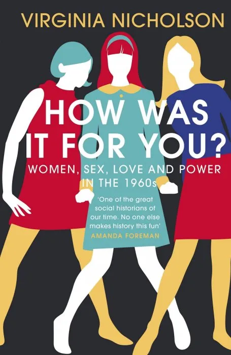 How Was It For You?: Women, Sex, Love and Power in the 1960s