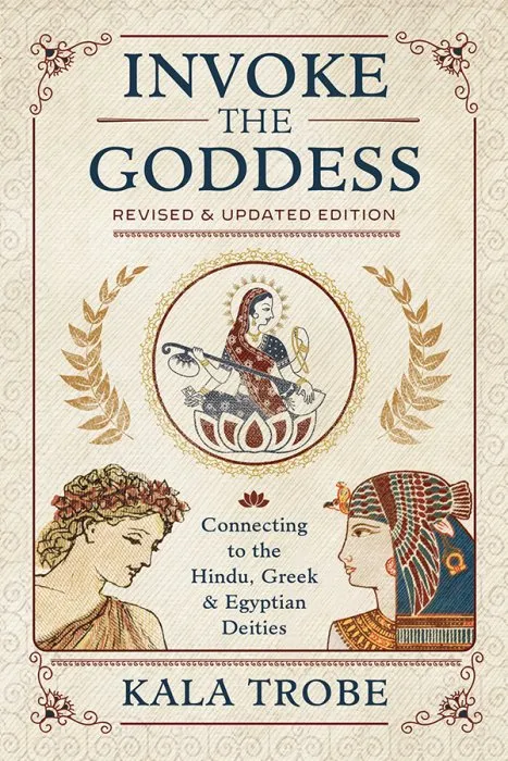 Invoke the Goddess: Connecting to the Hindu, Greek & Egyptian Deities, Revised & Updated Edition
