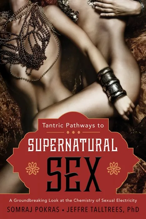 Tantric Pathways to Supernatural Sex: A Groundbreaking Look at the Chemistry of Sexual Electricity