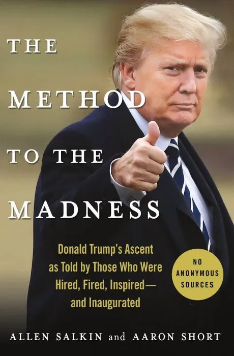The Method to the Madness: Donald Trump's Ascent as Told by Those Who Were Hired, Fired, Inspired—and Inaugurated