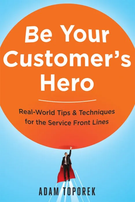 Be Your Customer's Hero: Real-World Tips and Techniques for the Service Front Lines