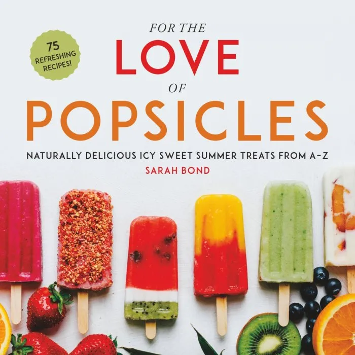 For the Love of Popsicles: Naturally Delicious Icy Sweet Summer Treats from A–Z