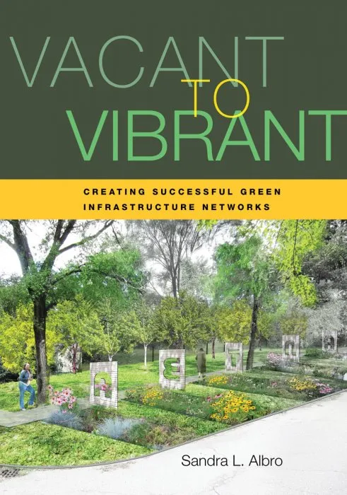 Vacant to Vibrant: Creating Successful Green Infrastructure Networks, 2nd Edition