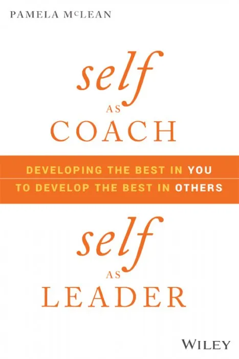 Self as Coach, Self as Leader: Developing the Best in You to Develop the Best in Others