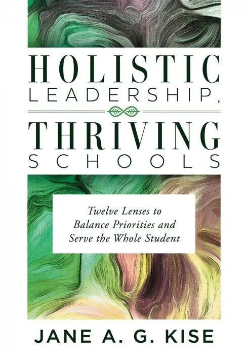 Holistic Leadership, Thriving Schools: Twelve Lenses to Balance Priorities and Serve the Whole Student