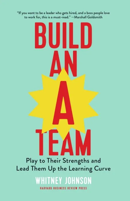 Build an A-Team: Play to Their Strengths and Lead Them Up the Learning Curve