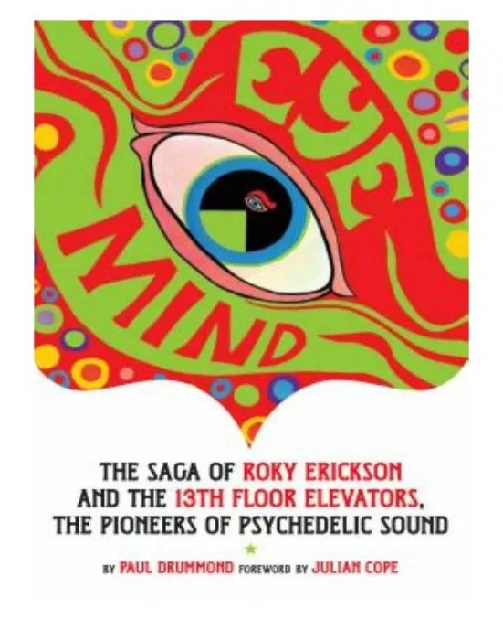 Eye Mind: The Saga of Roky Erickson and the 13th Floor Elevators, The Pioneers of Psychedelic Sound