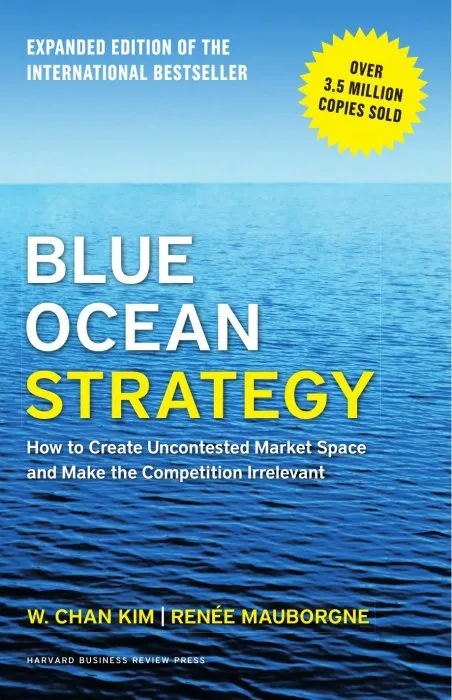 Blue Ocean Strategy: How to Create Uncontested Market Space and Make the Competition Irrelevant, Expanded Edition